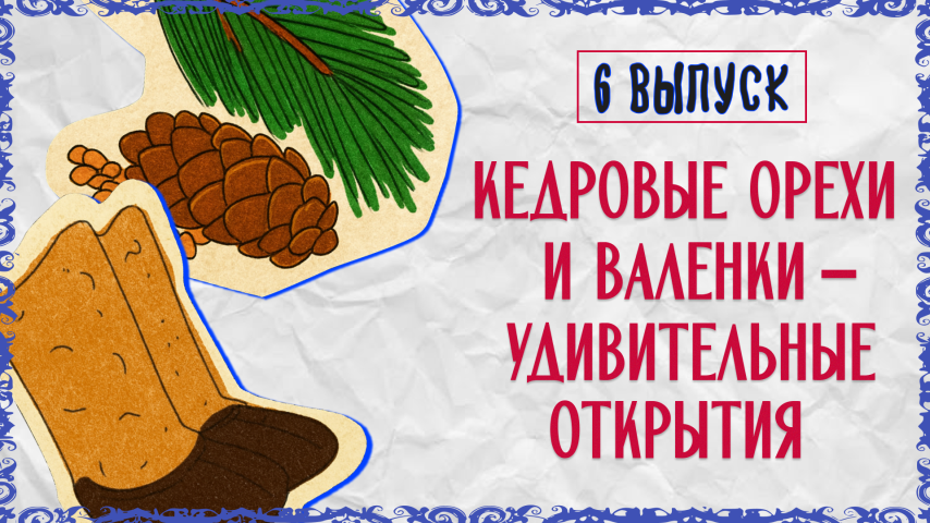 Серия 6 - Кедровые орехи и валенки – удивительные открытия