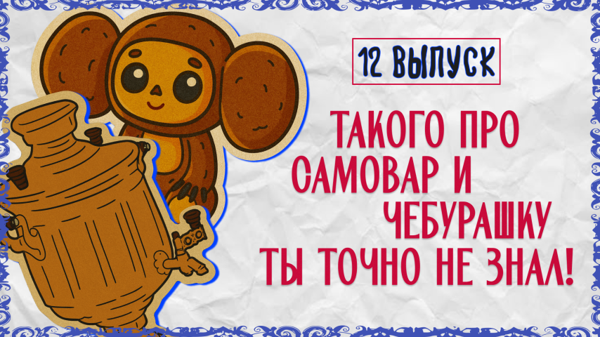 Серия 12 - Такого про самовар и Чебурашку ты точно не знал!